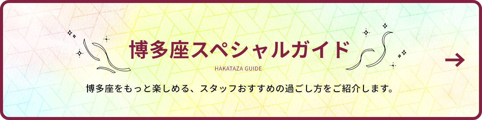 博多座スペシャルガイド 博多座をもっと楽しめる、スタッフおすすめの過ごし方をご紹介します。